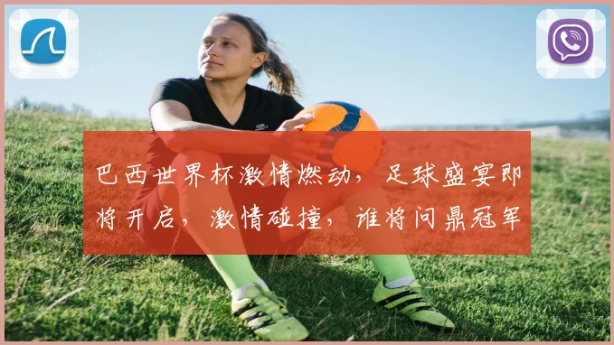 巴西世界杯激情燃动，足球盛宴即将开启，激情碰撞，谁将问鼎冠军