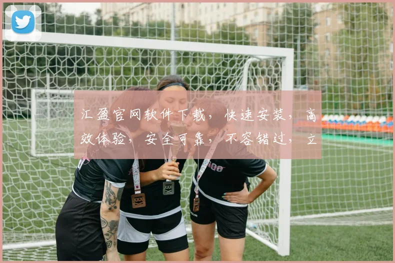 汇盈官网软件下载，快速安装，高效体验，安全可靠，不容错过，立即下载