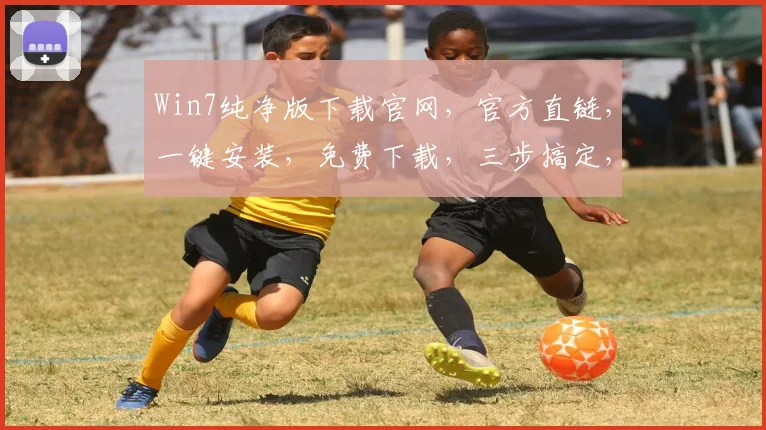 Win7纯净版下载官网，官方直链，一键安装，免费下载，三步搞定，轻松升级