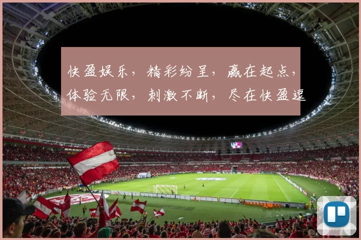 快盈娱乐，精彩纷呈，赢在起点，体验无限，刺激不断，尽在快盈逗逗乐逗逗赢