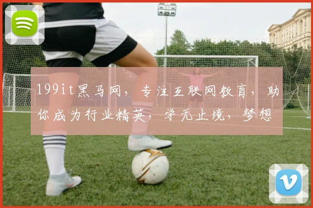 199it黑马网，专注互联网教育，助你成为行业精英，学无止境，梦想起航，两步进阶
