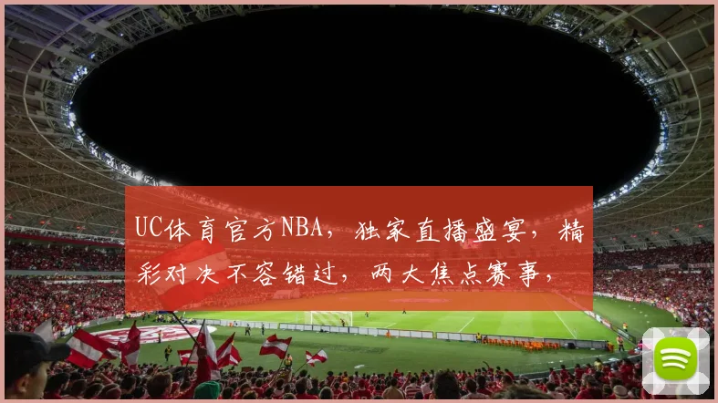 UC体育官方NBA，独家直播盛宴，精彩对决不容错过，两大焦点赛事，激情碰撞