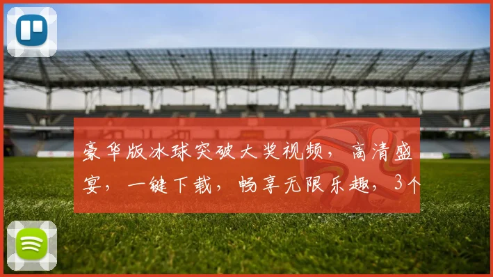 豪华版冰球突破大奖视频，高清盛宴，一键下载，畅享无限乐趣，3个精彩瞬间，不容错过