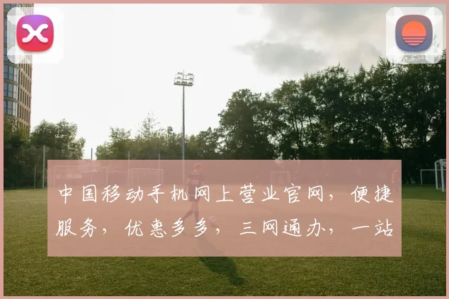 中国移动手机网上营业官网，便捷服务，优惠多多，三网通办，一站全享，尽在官网