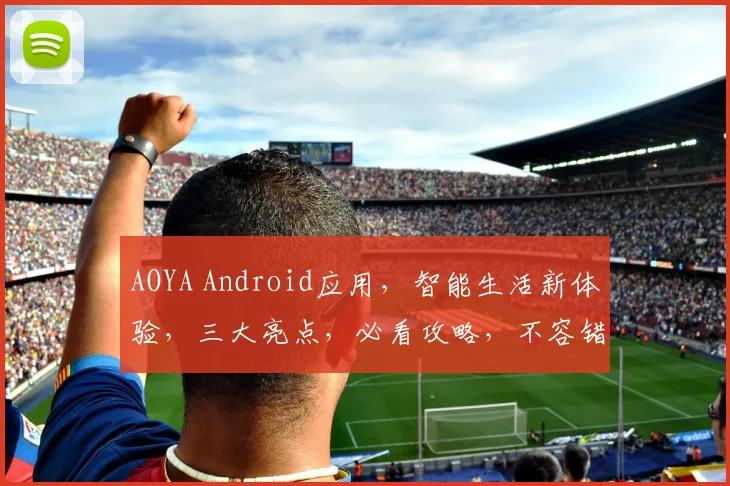 AOYA Android应用，智能生活新体验，三大亮点，必看攻略，不容错过