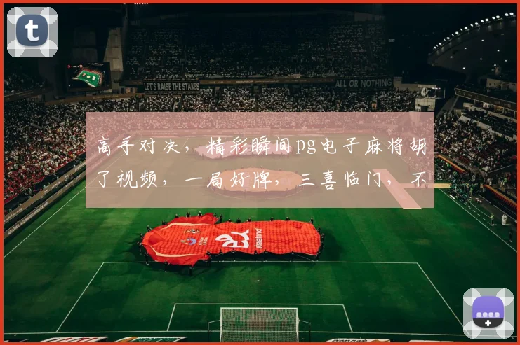 高手对决，精彩瞬间pg电子麻将胡了视频，一局好牌，三喜临门，不容错过