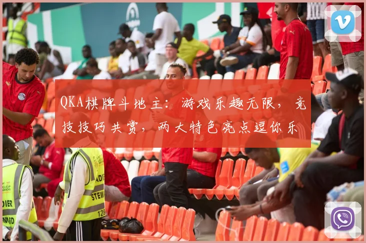 QKA棋牌斗地主：游戏乐趣无限，竞技技巧共赏，两大特色亮点逗你乐