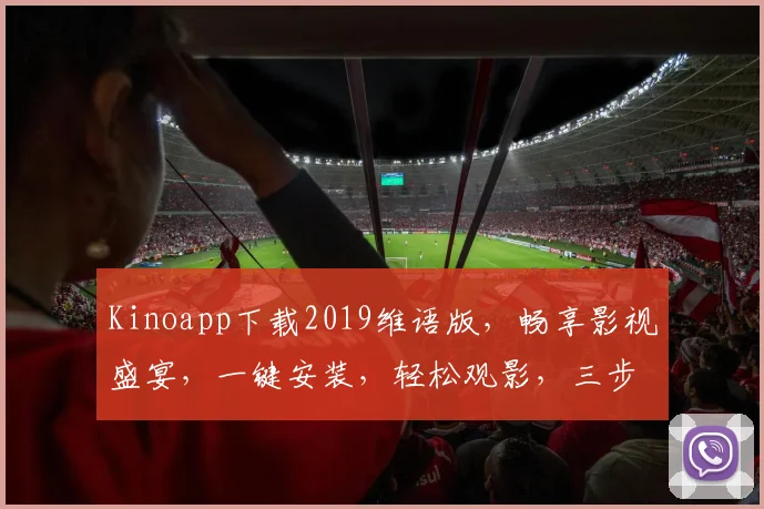 Kinoapp下载2019维语版，畅享影视盛宴，一键安装，轻松观影，三步搞定